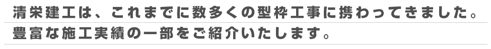 清栄建工は、これまでに数多くの型枠工事に携わってきました。豊富な施工実績の一部をご紹介いたします。